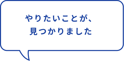 やりたかったことが、クリアになりました。