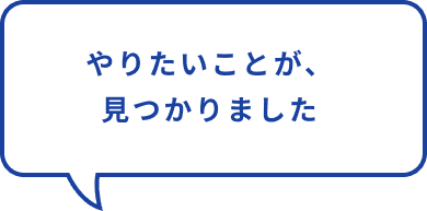 やりたかったことが、クリアになりました。